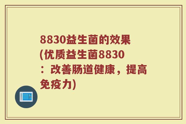8830益生菌的效果(优质益生菌8830：改善肠道健康，提高免疫力)