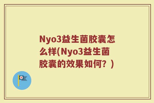 Nyo3益生菌胶囊怎么样(Nyo3益生菌胶囊的效果如何？)