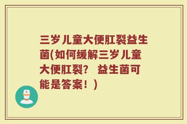三岁儿童大便肛裂益生菌(如何缓解三岁儿童大便肛裂? 益生菌可能是答案!)