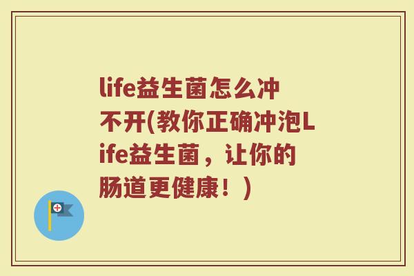 life益生菌怎么冲不开(教你正确冲泡Life益生菌,让你的肠道更健康!) life益生菌怎么冲不开(教你正确冲泡Life益生菌,让你的肠道更健康!)