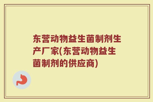 东营动物益生菌制剂生产厂家(东营动物益生菌制剂的供应商) 东营动物益生菌制剂生产厂家(东营动物益生菌制剂的供应商)