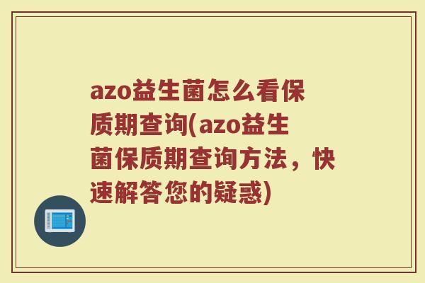 azo益生菌怎么看保质期查询(azo益生菌保质期查询方法，快速解答您的疑惑)