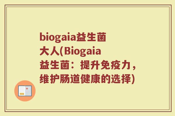 biogaia益生菌大人(Biogaia益生菌:提升免疫力,维护肠道健康的选择)