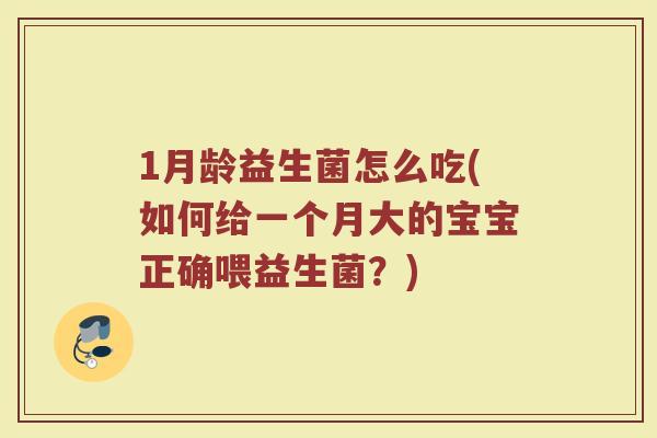 1月龄益生菌怎么吃(如何给一个月大的宝宝正确喂益生菌?)