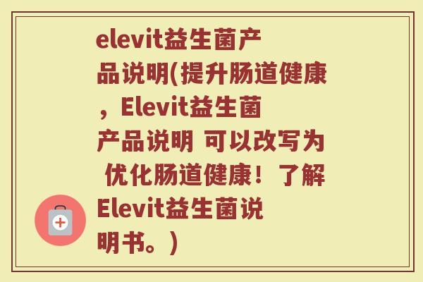 elevit益生菌产品说明(提升肠道健康,Elevit益生菌产品说明 可以改写为 优化肠道健康!了解Elevit益生菌说明书。)