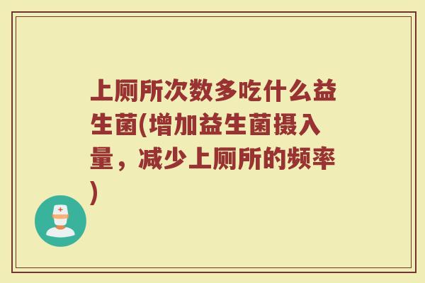 上厕所次数多吃什么益生菌(增加益生菌摄入量，减少上厕所的频率)
