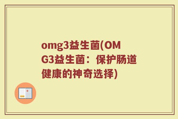 omg3益生菌(OMG3益生菌：保护肠道健康的神奇选择)