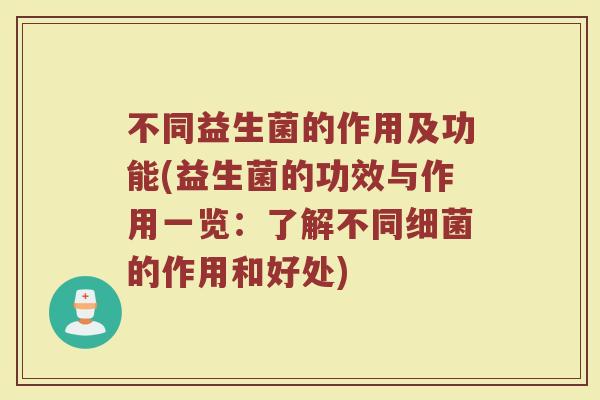 不同益生菌的作用及功能(益生菌的功效与作用一览：了解不同细菌的作用和好处)