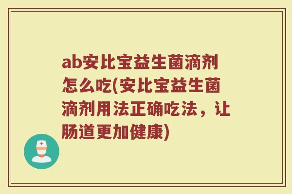 ab安比宝益生菌滴剂怎么吃(安比宝益生菌滴剂用法正确吃法，让肠道更加健康)