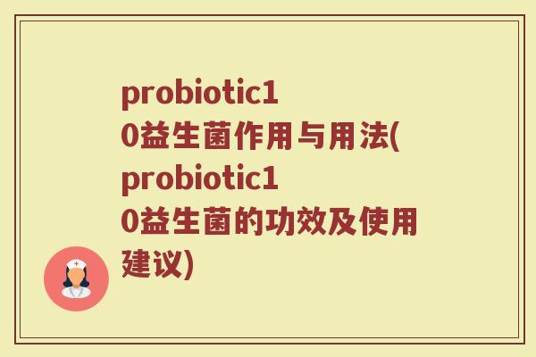 probiotic10益生菌作用与用法(probiotic10益生菌的功效及使用建议)