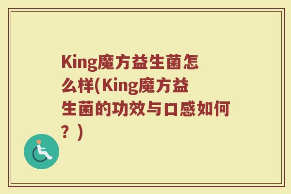 King魔方益生菌怎么样(King魔方益生菌的功效与口感如何？)