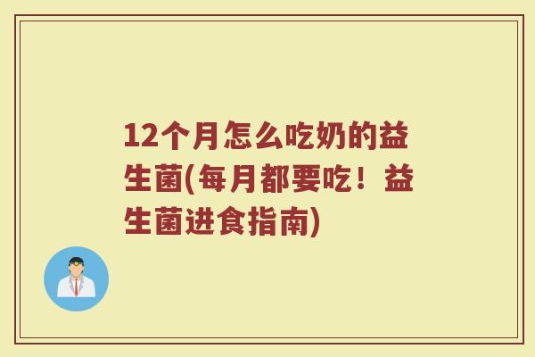 12个月怎么吃奶的益生菌(每月都要吃!益生菌进食指南)