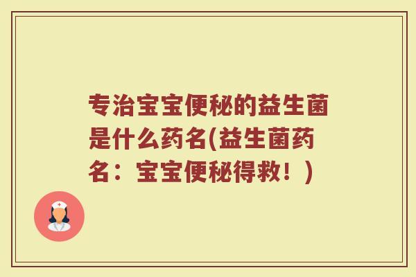 专治宝宝便秘的益生菌是什么药名(益生菌药名：宝宝便秘得救！)