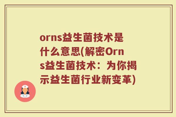 orns益生菌技术是什么意思(解密Orns益生菌技术：为你揭示益生菌行业新变革)