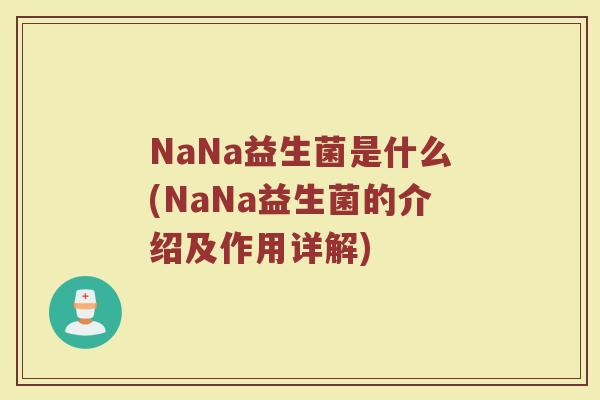NaNa益生菌是什么(NaNa益生菌的介绍及作用详解)