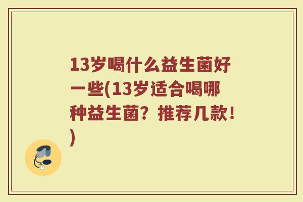 13岁喝什么益生菌好一些(13岁适合喝哪种益生菌？推荐几款！)