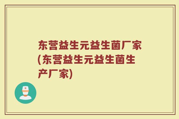 东营益生元益生菌厂家(东营益生元益生菌生产厂家)