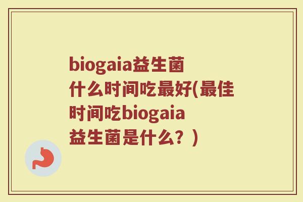 biogaia益生菌什么时间吃最好(最佳时间吃biogaia益生菌是什么？)