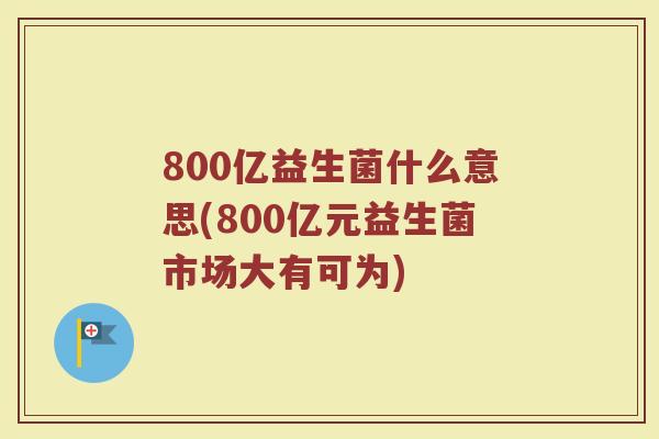 800亿益生菌什么意思(800亿元益生菌市场大有可为)