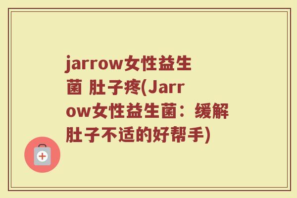 jarrow女性益生菌 肚子疼(Jarrow女性益生菌：缓解肚子不适的好帮手)