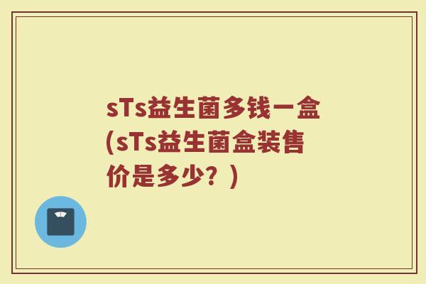 sTs益生菌多钱一盒(sTs益生菌盒装售价是多少?)