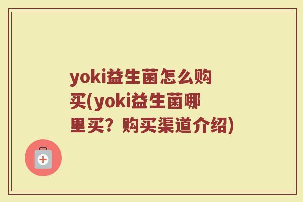 yoki益生菌怎么购买(yoki益生菌哪里买?购买渠道介绍)