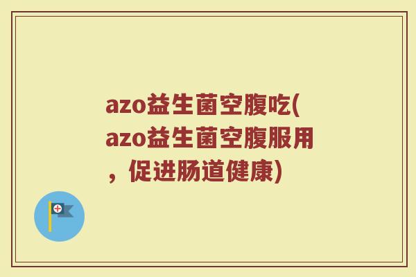 azo益生菌空腹吃(azo益生菌空腹服用，促进肠道健康)