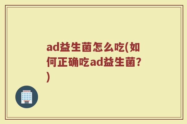ad益生菌怎么吃(如何正确吃ad益生菌？)