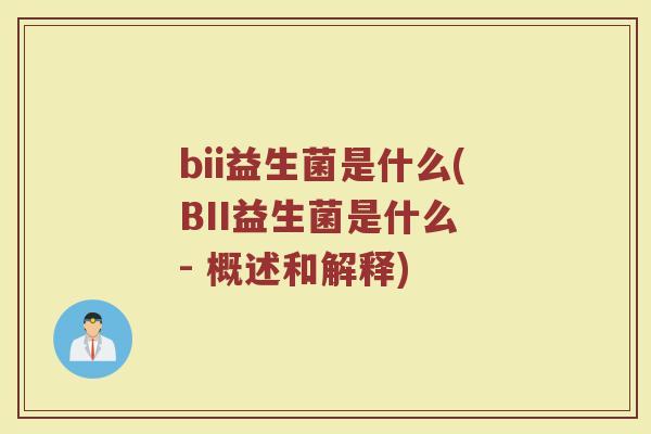 bii益生菌是什么(BII益生菌是什么 - 概述和解释)
