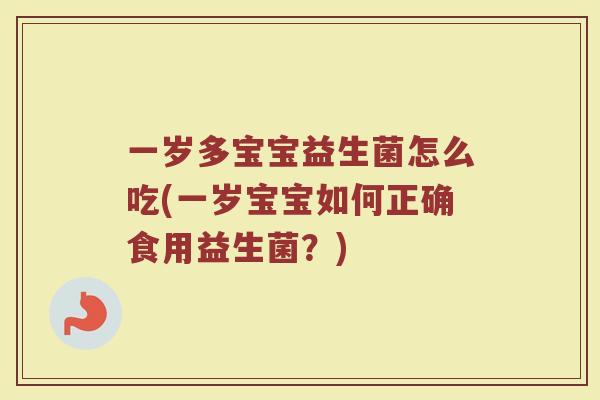 一岁多宝宝益生菌怎么吃(一岁宝宝如何正确食用益生菌?)