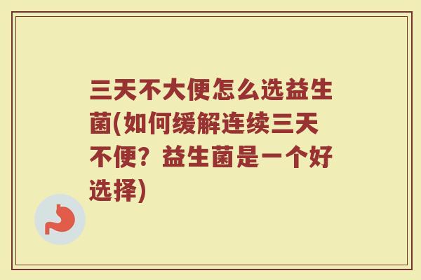 三天不大便怎么选益生菌(如何缓解连续三天不便?益生菌是一个好选择) 三天不大便怎么选益生菌(如何缓解连续三天不便?益生菌是一个好选择)