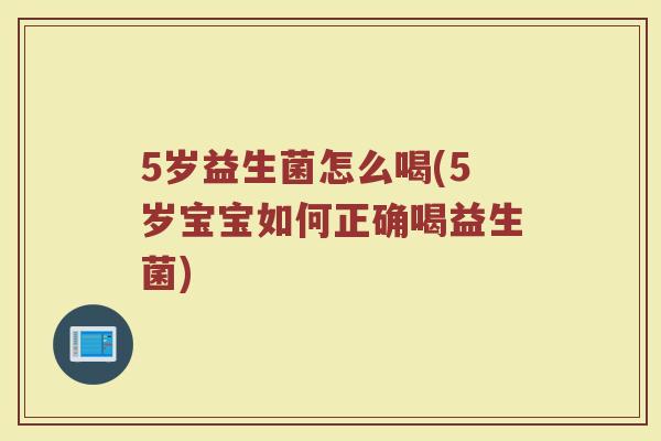 5岁益生菌怎么喝(5岁宝宝如何正确喝益生菌)