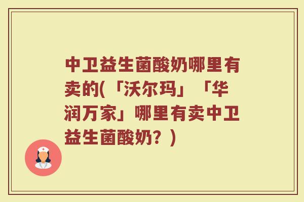 中卫益生菌酸奶哪里有卖的(「沃尔玛」「华润万家」哪里有卖中卫益生菌酸奶?)