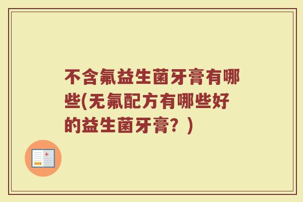 不含氟益生菌牙膏有哪些(无氟配方有哪些好的益生菌牙膏？)