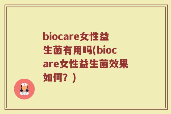 biocare女性益生菌有用吗(biocare女性益生菌效果如何？)