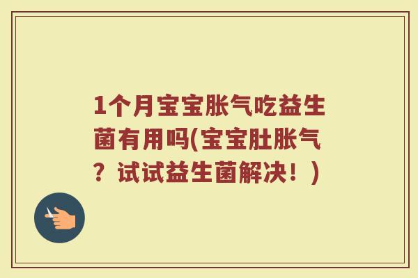 1个月宝宝胀气吃益生菌有用吗(宝宝肚胀气？试试益生菌解决！)