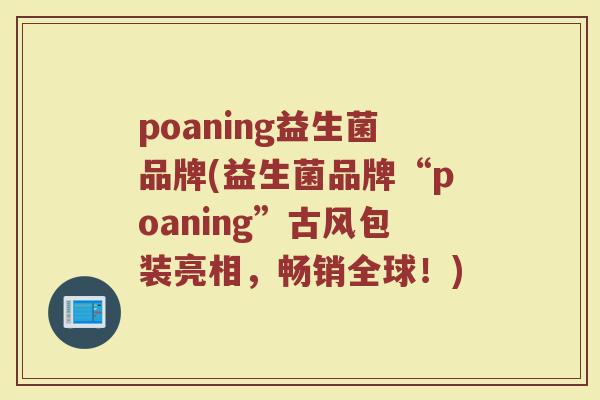 poaning益生菌品牌(益生菌品牌“poaning”古风包装亮相，畅销全球！)