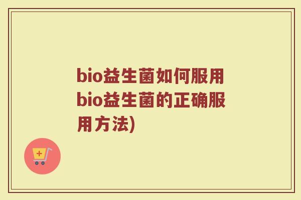 bio益生菌如何服用bio益生菌的正确服用方法)