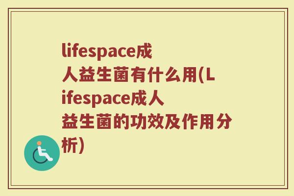 lifespace成人益生菌有什么用(Lifespace成人益生菌的功效及作用分析)