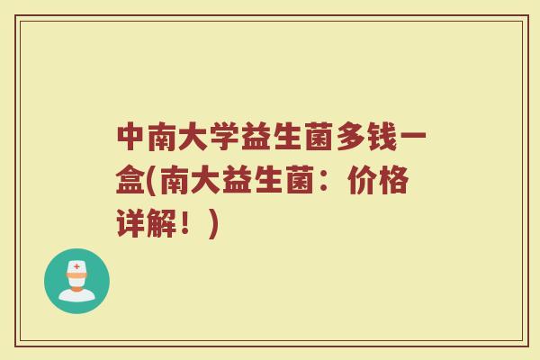 中南大学益生菌多钱一盒(南大益生菌:价格详解!)