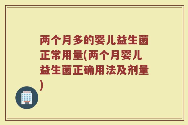 两个月多的婴儿益生菌正常用量(两个月婴儿益生菌正确用法及剂量)
