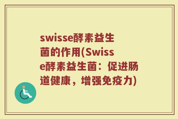 swisse酵素益生菌的作用(Swisse酵素益生菌：促进肠道健康，增强免疫力)