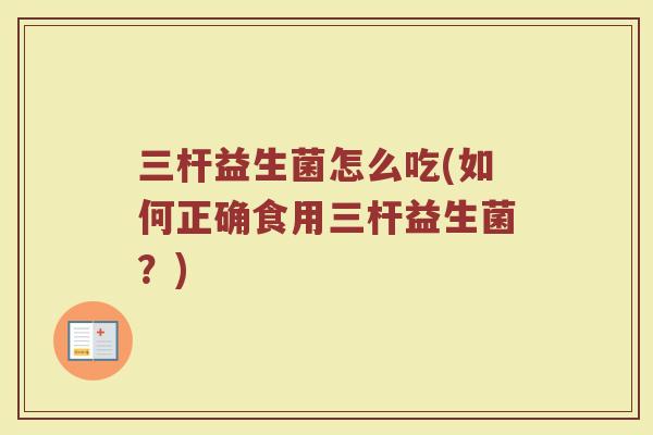 三杆益生菌怎么吃(如何正确食用三杆益生菌？)
