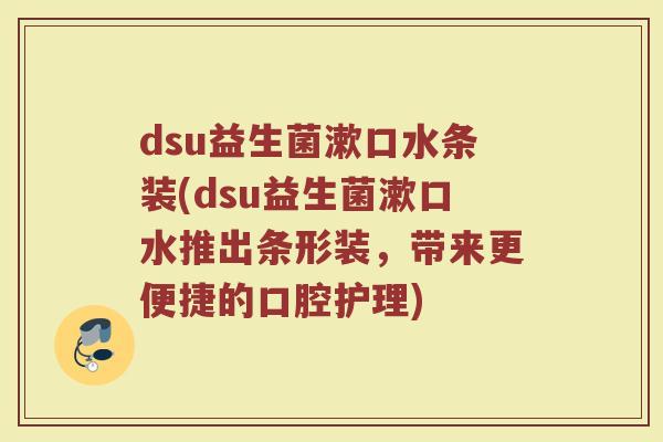 dsu益生菌漱口水条装(dsu益生菌漱口水推出条形装，带来更便捷的口腔护理)