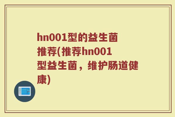 hn001型的益生菌推荐(推荐hn001型益生菌，维护肠道健康)
