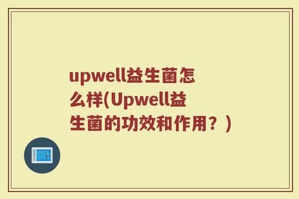 upwell益生菌怎么样(Upwell益生菌的功效和作用？)