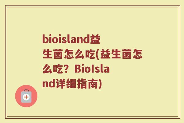 bioisland益生菌怎么吃(益生菌怎么吃?BioIsland详细指南)