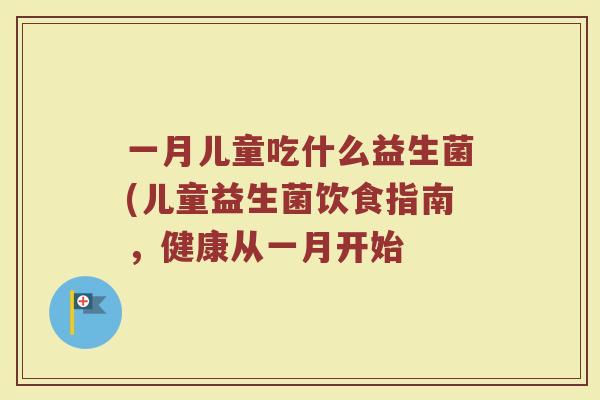 一月儿童吃什么益生菌(儿童益生菌饮食指南，健康从一月开始