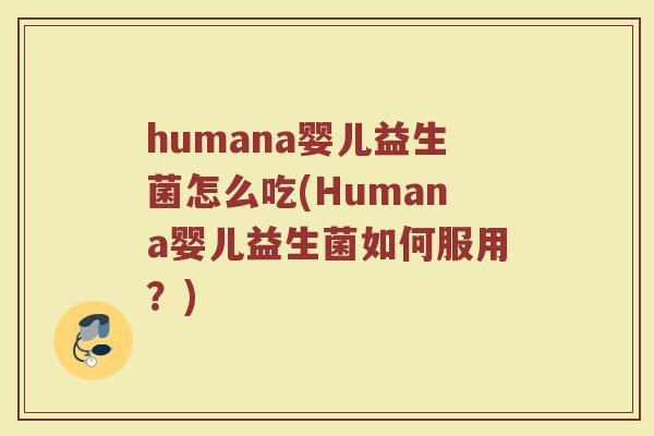 humana婴儿益生菌怎么吃(Humana婴儿益生菌如何服用？)