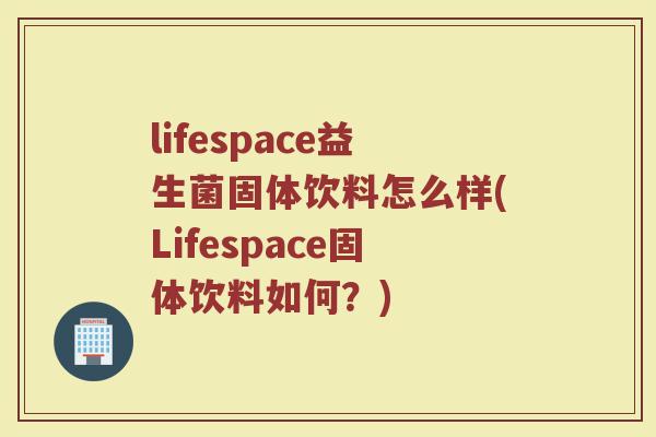 lifespace益生菌固体饮料怎么样(Lifespace固体饮料如何?) lifespace益生菌固体饮料怎么样(Lifespace固体饮料如何?)
